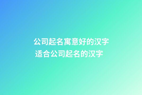 公司起名寓意好的汉字 适合公司起名的汉字-第1张-公司起名-玄机派